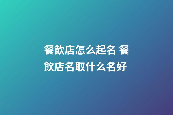 餐飲店怎么起名 餐飲店名取什么名好-第1張-店鋪起名-玄機(jī)派